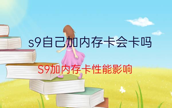 s9自己加内存卡会卡吗 S9加内存卡性能影响